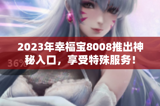 2023年幸福宝8008推出神秘入口，享受特殊服务！