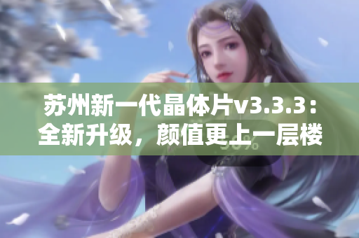 苏州新一代晶体片v3.3.3：全新升级，颜值更上一层楼
