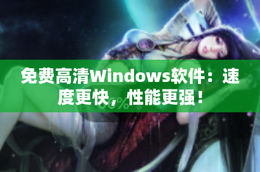 免费高清Windows软件：速度更快，性能更强！