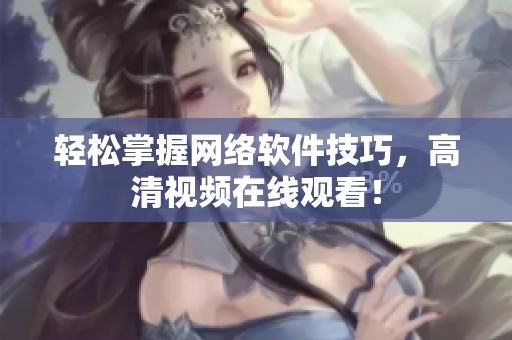 轻松掌握网络软件技巧，高清视频在线观看！