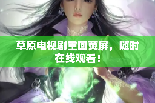 草原电视剧重回荧屏，随时在线观看！