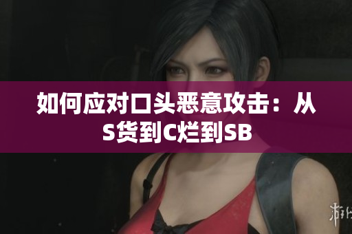 如何应对口头恶意攻击：从S货到C烂到SB