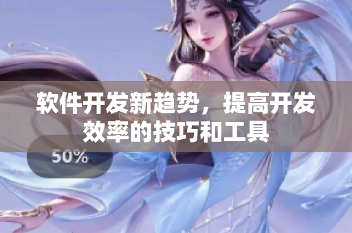软件开发新趋势，提高开发效率的技巧和工具