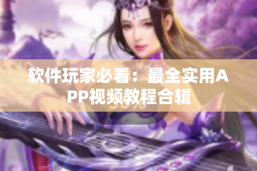 软件玩家必看：最全实用APP视频教程合辑