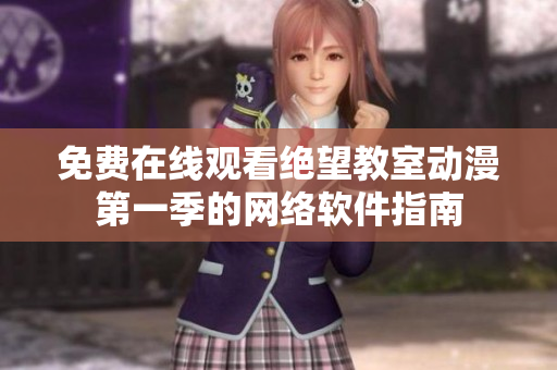 免费在线观看绝望教室动漫第一季的网络软件指南