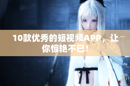 10款优秀的短视频APP，让你惊艳不已！