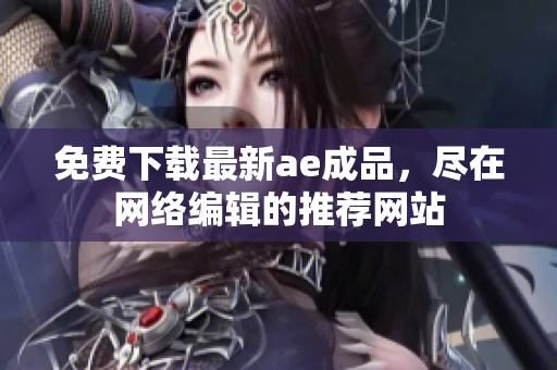 免费下载最新ae成品，尽在网络编辑的推荐网站