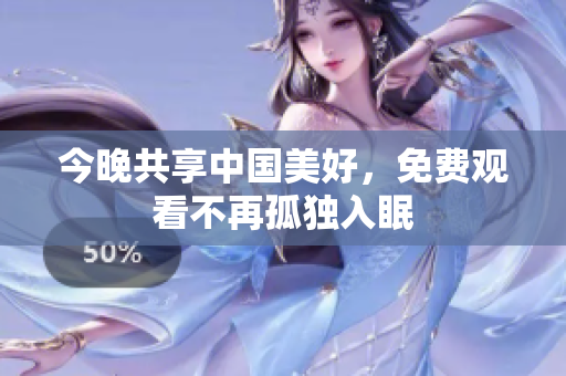 今晚共享中国美好，免费观看不再孤独入眠