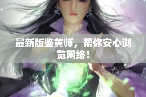 最新版鉴黄师，帮你安心浏览网络！