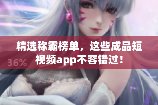 精选称霸榜单，这些成品短视频app不容错过！