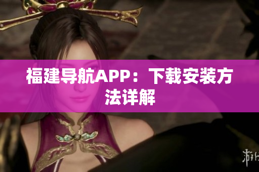 福建导航APP：下载安装方法详解