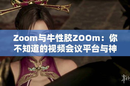 Zoom与牛性胶ZOOm：你不知道的视频会议平台与神器