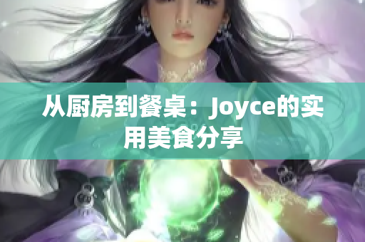 从厨房到餐桌：Joyce的实用美食分享