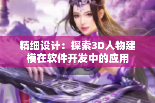 精细设计：探索3D人物建模在软件开发中的应用