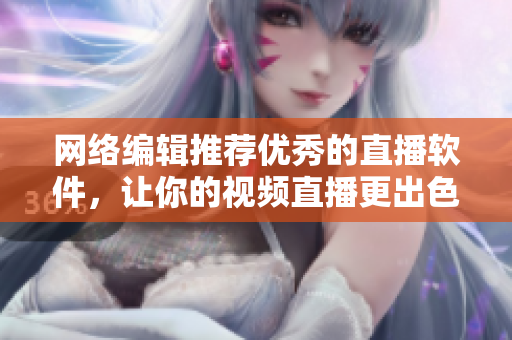 网络编辑推荐优秀的直播软件，让你的视频直播更出色