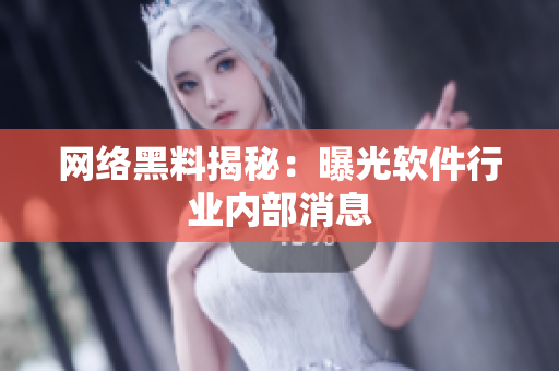 网络黑料揭秘：曝光软件行业内部消息