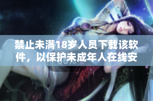 禁止未满18岁人员下载该软件，以保护未成年人在线安全