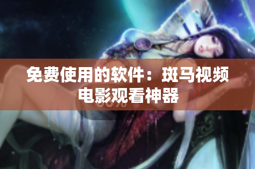 免费使用的软件：斑马视频电影观看神器
