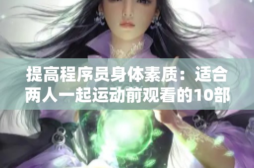 提高程序员身体素质：适合两人一起运动前观看的10部电影推荐