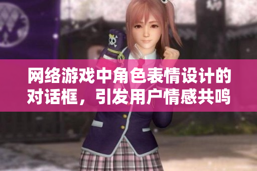 网络游戏中角色表情设计的对话框，引发用户情感共鸣