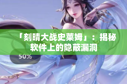「刻晴大战史莱姆」：揭秘软件上的隐蔽漏洞