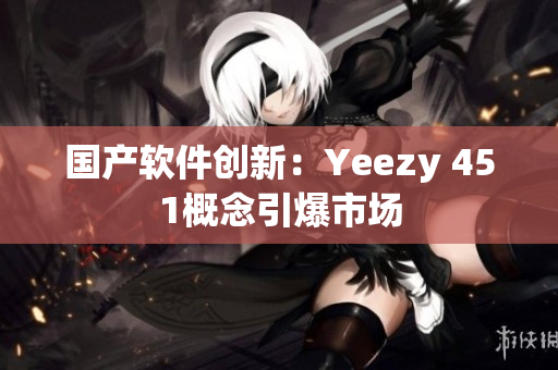 国产软件创新：Yeezy 451概念引爆市场