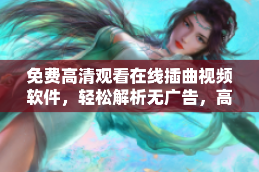 免费高清观看在线插曲视频软件，轻松解析无广告，高速流畅体验！