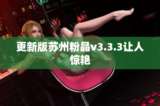 更新版苏州粉晶v3.3.3让人惊艳
