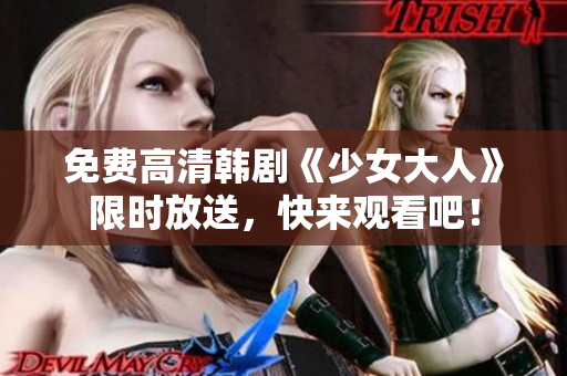 免费高清韩剧《少女大人》限时放送，快来观看吧！