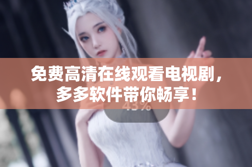 免费高清在线观看电视剧，多多软件带你畅享！