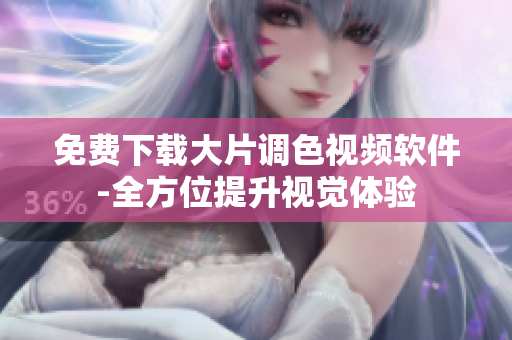 免费下载大片调色视频软件-全方位提升视觉体验