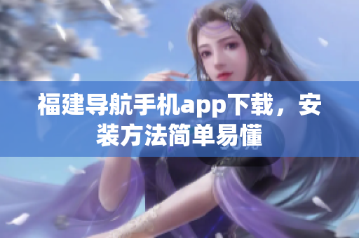 福建导航手机app下载，安装方法简单易懂