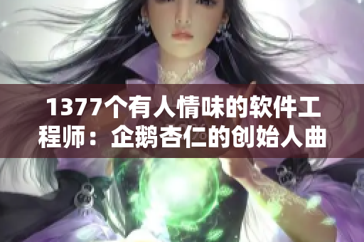 1377个有人情味的软件工程师：企鹅杏仁的创始人曲一箭