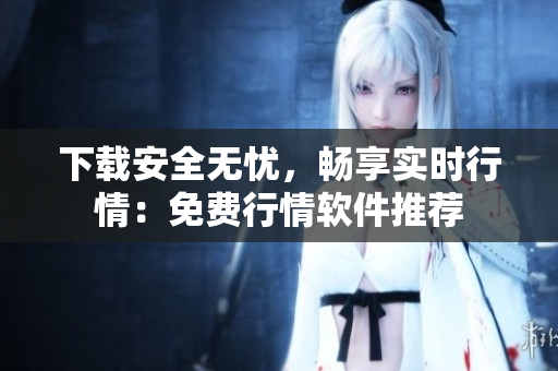 下载安全无忧，畅享实时行情：免费行情软件推荐