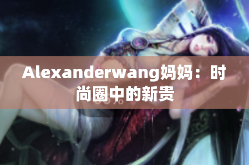 Alexanderwang妈妈：时尚圈中的新贵