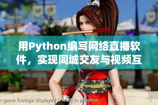 用Python编写网络直播软件，实现同城交友与视频互动