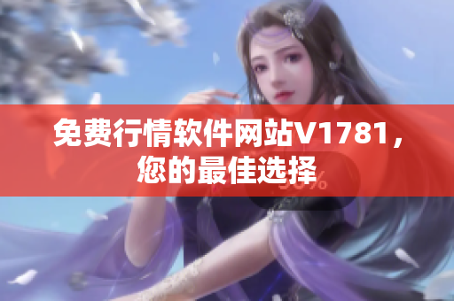 免费行情软件网站V1781，您的最佳选择