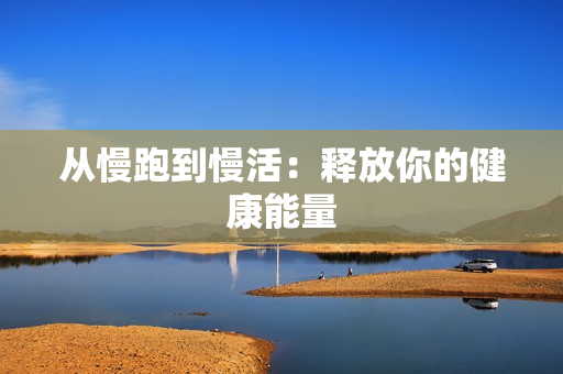 从慢跑到慢活：释放你的健康能量