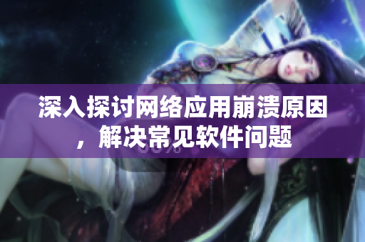 深入探讨网络应用崩溃原因，解决常见软件问题