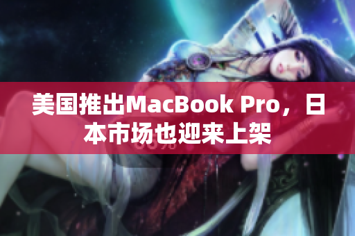 美国推出MacBook Pro，日本市场也迎来上架
