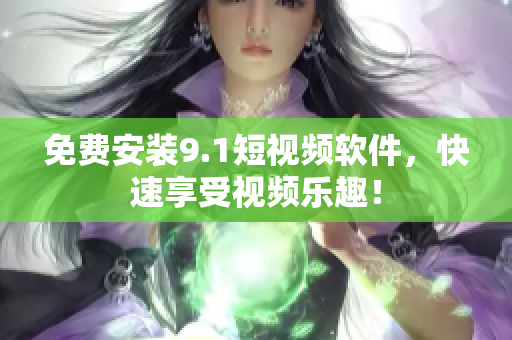 免费安装9.1短视频软件，快速享受视频乐趣！