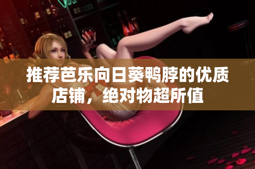 推荐芭乐向日葵鸭脖的优质店铺，绝对物超所值