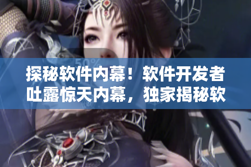探秘软件内幕！软件开发者吐露惊天内幕，独家揭秘软件行业黑幕