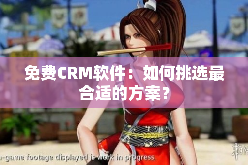 免费CRM软件：如何挑选最合适的方案？