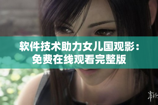 软件技术助力女儿国观影：免费在线观看完整版