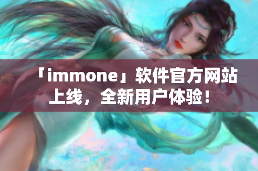 「immone」软件官方网站上线，全新用户体验！