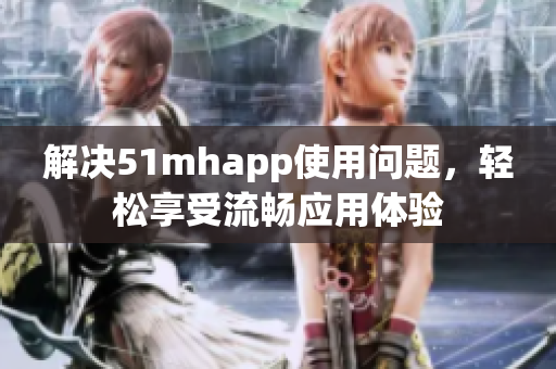 解决51mhapp使用问题，轻松享受流畅应用体验