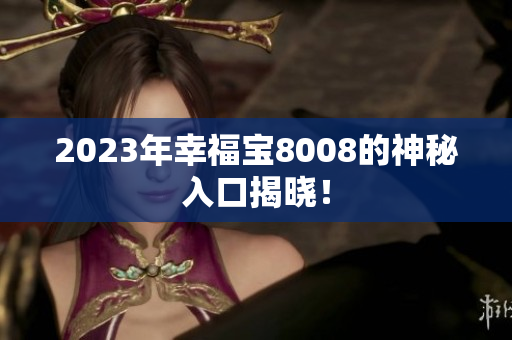 2023年幸福宝8008的神秘入口揭晓！