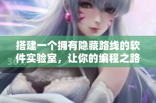 搭建一个拥有隐藏路线的软件实验室，让你的编程之路更加顺畅！