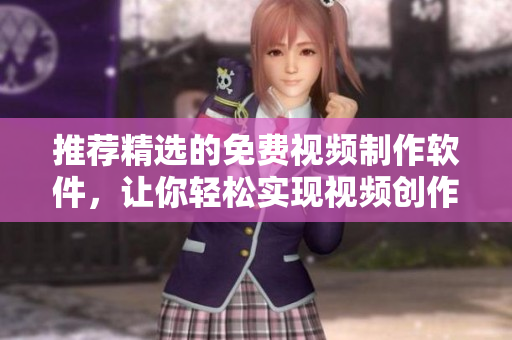 推荐精选的免费视频制作软件，让你轻松实现视频创作